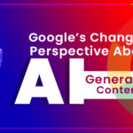 Google’s Changing Perspective About AI Generated Content